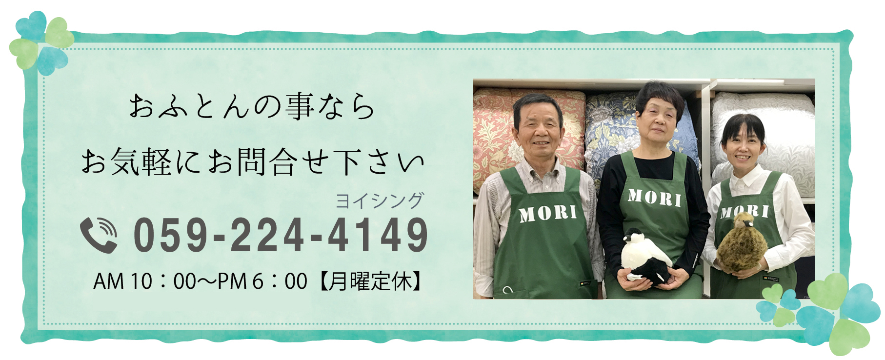 おふとんの事ならお気軽にお問合せ下さい。電話番号059-224-4149 営業時間 AM 10:00~PM 6:00(土曜日はAM10:00~PM6:30)【月曜定休】