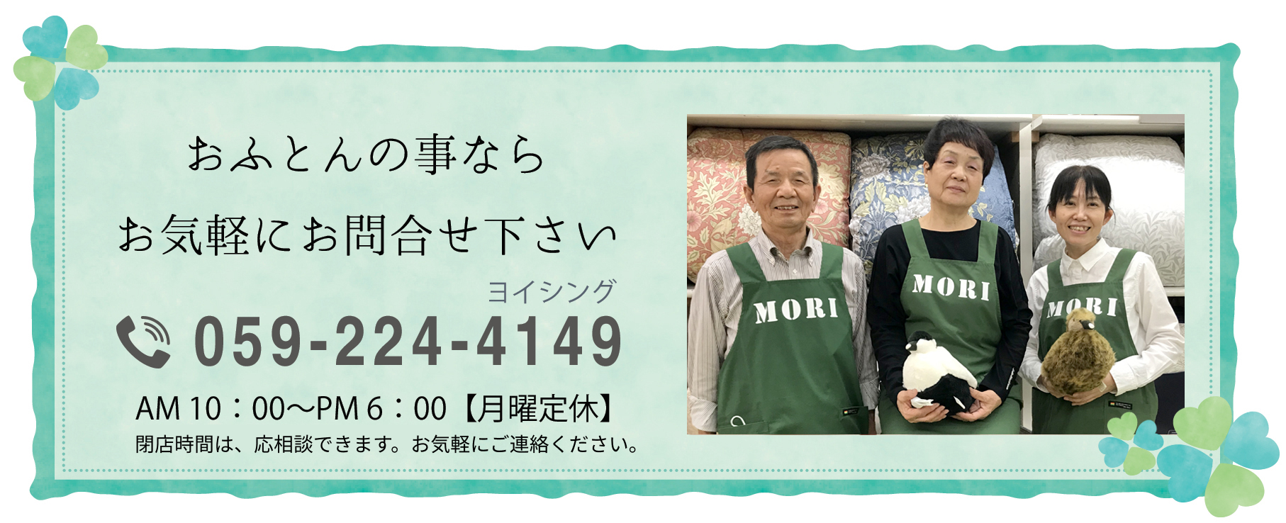 おふとんの事ならお気軽にお問合せ下さい。電話番号059-224-4149 営業時間 AM 10：00～PM 6：00(土曜日はAM10：00～PM6：30)【月曜定休】